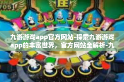 九游游戏app官方网站-探索九游游戏app的丰富世界，官方网站全解析-九游游戏app官方网站