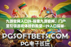 九游官网入口j9-探索九游官网，门户至引领游戏体验的殿堂—J9入口探秘-九游官网入口j9