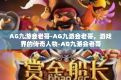 AG九游会老哥-AG九游会老哥，游戏界的传奇人物-AG九游会老哥