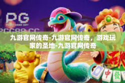 九游官网传奇-九游官网传奇，游戏玩家的圣地-九游官网传奇