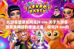 九游会登录加网是j9 cm-关于九游会登录及网络的便捷之道，探究j9 cm的魔力与重要性-九游会登录加网是j9 cm