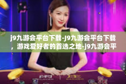 j9九游会平台下载-J9九游会平台下载，游戏爱好者的首选之地-j9九游会平台下载