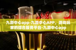 九游中心app-九游中心APP，游戏玩家的综合服务平台-九游中心app