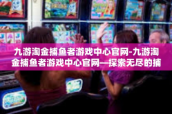 九游淘金捕鱼者游戏中心官网-九游淘金捕鱼者游戏中心官网—探索无尽的捕鱼乐趣-九游淘金捕鱼者游戏中心官网