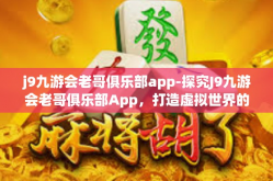 j9九游会老哥俱乐部app-探究J9九游会老哥俱乐部App，打造虚拟世界的娱乐天堂-j9九游会老哥俱乐部app