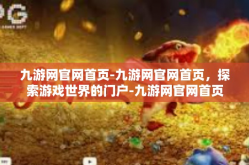 九游网官网首页-九游网官网首页，探索游戏世界的门户-九游网官网首页