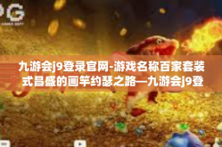 九游会j9登录官网-游戏名称百家套装 式昌盛的画竿约瑟之路—九游会j9登录官网探秘-九游会j9登录官网