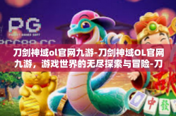 刀剑神域ol官网九游-刀剑神域OL官网九游，游戏世界的无尽探索与冒险-刀剑神域ol官网九游