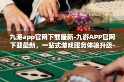 九游app官网下载最新-九游APP官网下载最新，一站式游戏服务体验升级-九游app官网下载最新