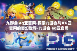 九游会 ag亚官网-探索九游会与AG亚官网的奇幻世界-九游会 ag亚官网