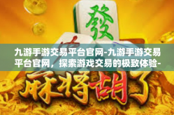 九游手游交易平台官网-九游手游交易平台官网，探索游戏交易的极致体验-九游手游交易平台官网