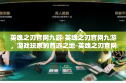 英魂之刃官网九游-英魂之刃官网九游，游戏玩家的首选之地-英魂之刃官网九游