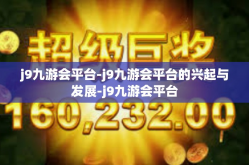 j9九游会平台-j9九游会平台的兴起与发展-j9九游会平台