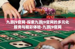 九游j9官网-探索九游J9官网的多元化服务与精彩体验-九游j9官网