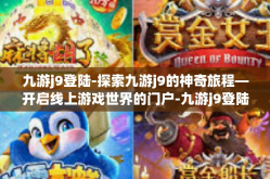 九游j9登陆-探索九游j9的神奇旅程—开启线上游戏世界的门户-九游j9登陆