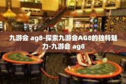 九游会 ag8-探索九游会AG8的独特魅力-九游会 ag8