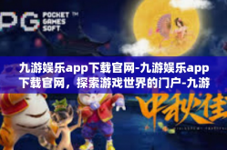 九游娱乐app下载官网-九游娱乐app下载官网，探索游戏世界的门户-九游娱乐app下载官网