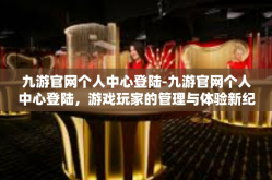 九游官网个人中心登陆-九游官网个人中心登陆，游戏玩家的管理与体验新纪元-九游官网个人中心登陆