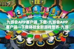 九游会APP客户端_下载-九游会APP客户端—下载体验全新游戏世界-九游会APP客户端_下载