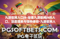 九游官网入口j9-探索九游官网J9的入口，深度理解与独特体验-九游官网入口j9