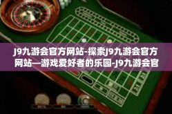 J9九游会官方网站-探索J9九游会官方网站—游戏爱好者的乐园-J9九游会官方网站