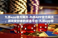 九游app官方网页-九游APP官方网页，游戏爱好者的首选平台-九游app官方网页