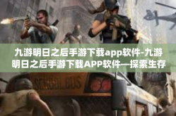 九游明日之后手游下载app软件-九游明日之后手游下载APP软件—探索生存与建设的极致体验-九游明日之后手游下载app软件