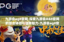 九游会ag8官网-探索九游会AG8官网的综合体验与独特魅力-九游会ag8官网
