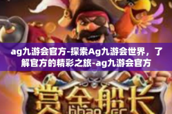 ag九游会官方-探索Ag九游会世界，了解官方的精彩之旅-ag九游会官方