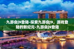 九游会j9登陆-探索九游会J9，游戏登陆的新纪元-九游会j9登陆
