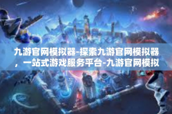 九游官网模拟器-探索九游官网模拟器，一站式游戏服务平台-九游官网模拟器