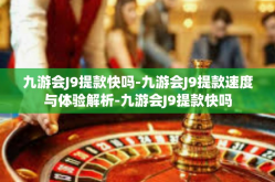 九游会J9提款快吗-九游会J9提款速度与体验解析-九游会J9提款快吗