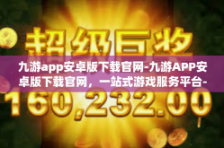 九游app安卓版下载官网-九游APP安卓版下载官网，一站式游戏服务平台-九游app安卓版下载官网