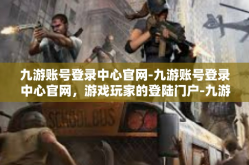 九游账号登录中心官网-九游账号登录中心官网，游戏玩家的登陆门户-九游账号登录中心官网
