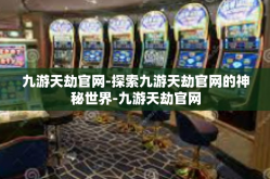 九游天劫官网-探索九游天劫官网的神秘世界-九游天劫官网