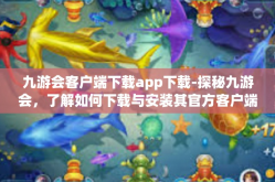 九游会客户端下载app下载-探秘九游会，了解如何下载与安装其官方客户端App-九游会客户端下载app下载
