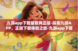 九游app下载版官网正版-探索九游APP，正版下载体验之旅-九游app下载版官网正版