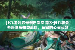 j9九游会老哥俱乐部交流区-J9九游会老哥俱乐部交流区，玩家的心灵驿站-j9九游会老哥俱乐部交流区