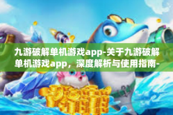 九游破解单机游戏app-关于九游破解单机游戏app，深度解析与使用指南-九游破解单机游戏app