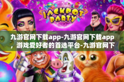 九游官网下载app-九游官网下载app，游戏爱好者的首选平台-九游官网下载app