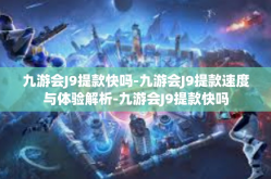 九游会J9提款快吗-九游会J9提款速度与体验解析-九游会J9提款快吗