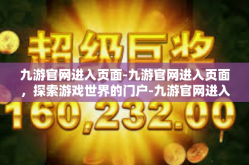 九游官网进入页面-九游官网进入页面，探索游戏世界的门户-九游官网进入页面