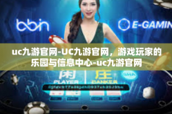 uc九游官网-UC九游官网，游戏玩家的乐园与信息中心-uc九游官网