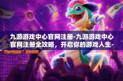 九游游戏中心官网注册-九游游戏中心官网注册全攻略，开启你的游戏人生-九游游戏中心官网注册