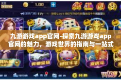 九游游戏app官网-探索九游游戏app官网的魅力，游戏世界的指南与一站式服务-九游游戏app官网