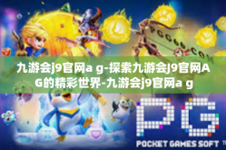 九游会j9官网a g-探索九游会J9官网AG的精彩世界-九游会j9官网a g