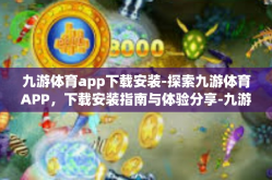九游体育app下载安装-探索九游体育APP，下载安装指南与体验分享-九游体育app下载安装