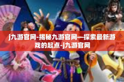 j九游官网-揭秘九游官网—探索最新游戏的起点-j九游官网
