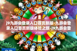 j9九游会登录入口首页新版-九游会登录入口首页新版体验之旅-j9九游会登录入口首页新版