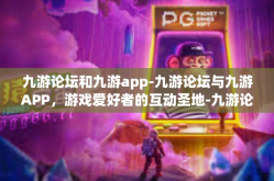 九游论坛和九游app-九游论坛与九游APP，游戏爱好者的互动圣地-九游论坛和九游app